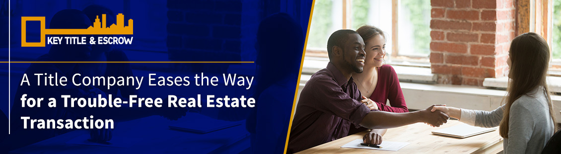 A Title Company Like Key Title & Escrow Eases the Way for a Trouble Free Transaction Trouble Free Real Estate Closing