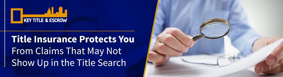Title Insurance Protects You From Claims That May Not Show Up in the Title Search Title Insurance